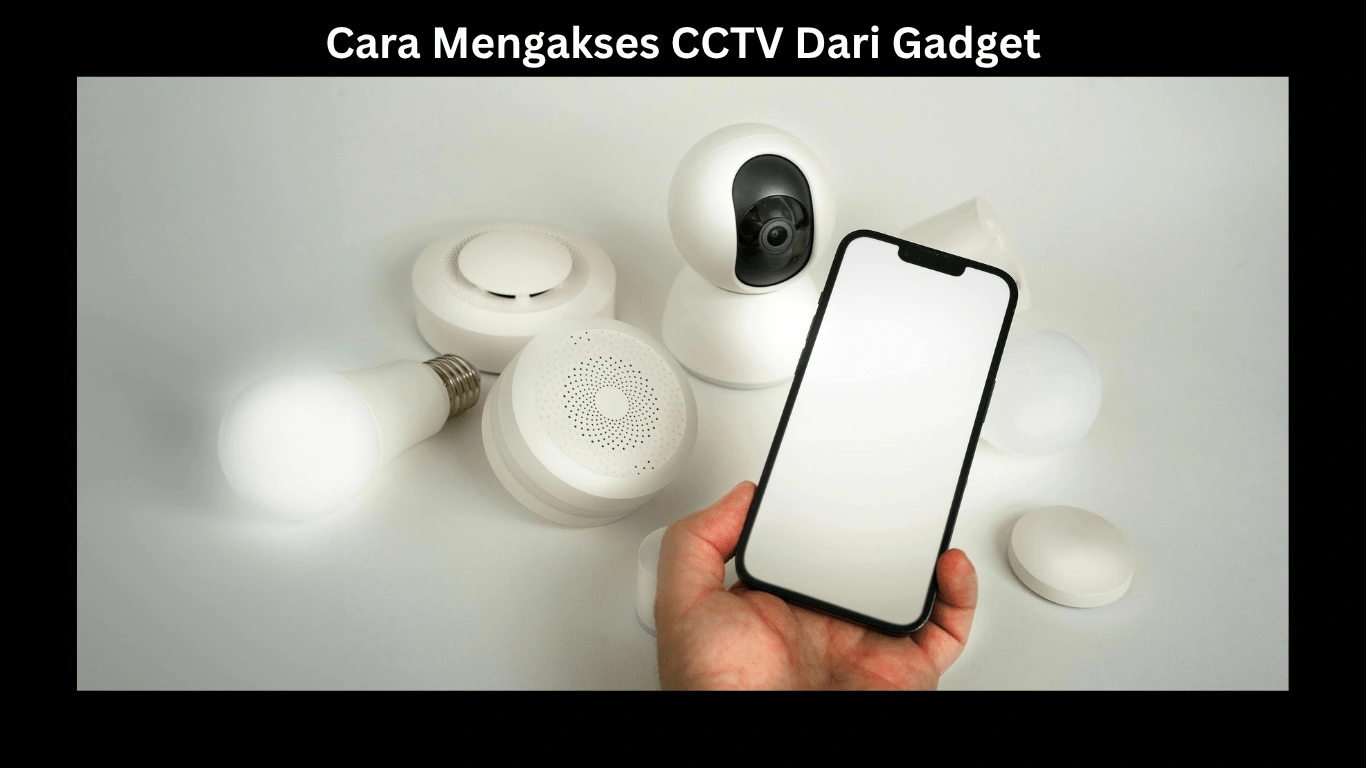 Kenali Sistem dan Cara Mengakses CCTV Dari Gadget